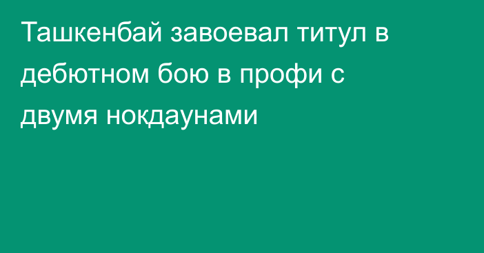 Ташкенбай завоевал титул в дебютном бою в профи с двумя нокдаунами