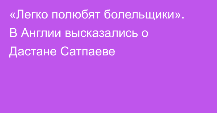 «Легко полюбят болельщики». В Англии высказались о Дастане Сатпаеве