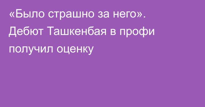 «Было страшно за него». Дебют Ташкенбая в профи получил оценку