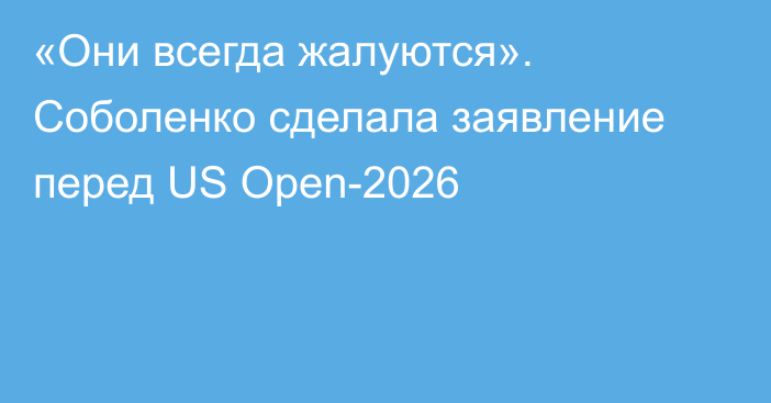 «Они всегда жалуются». Соболенко сделала заявление перед US Open-2026