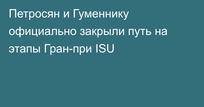 Петросян и Гуменнику официально закрыли путь на этапы Гран-при ISU