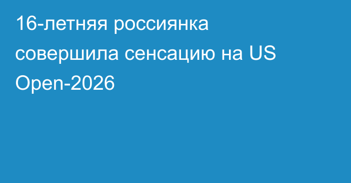 16-летняя россиянка совершила сенсацию на US Open-2026