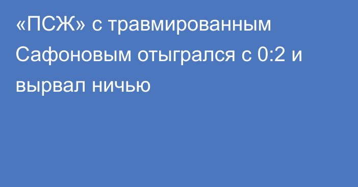 «ПСЖ» с травмированным Сафоновым отыгрался с 0:2 и вырвал ничью