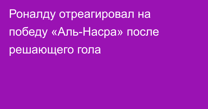 Роналду отреагировал на победу «Аль-Насра» после решающего гола