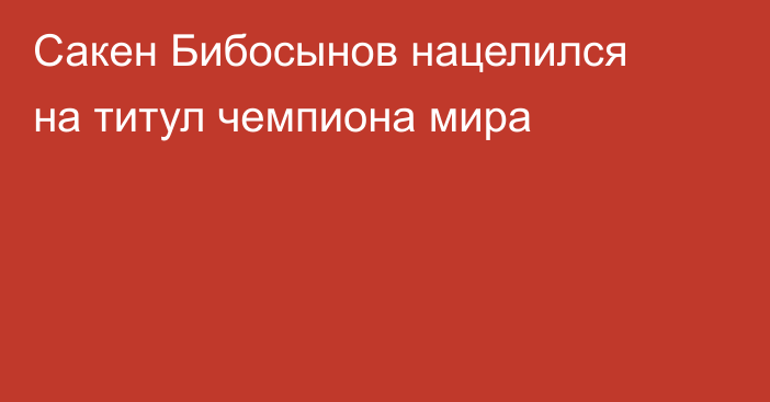 Сакен Бибосынов нацелился на титул чемпиона мира