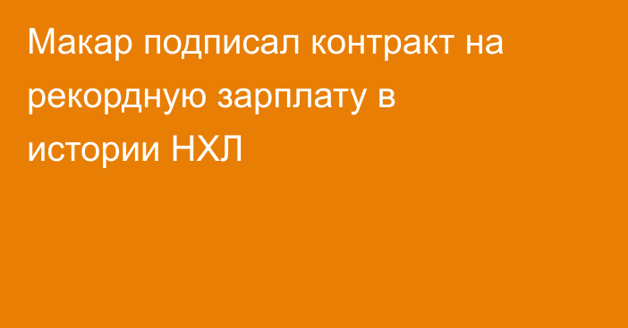 Макар подписал контракт на рекордную зарплату в истории НХЛ