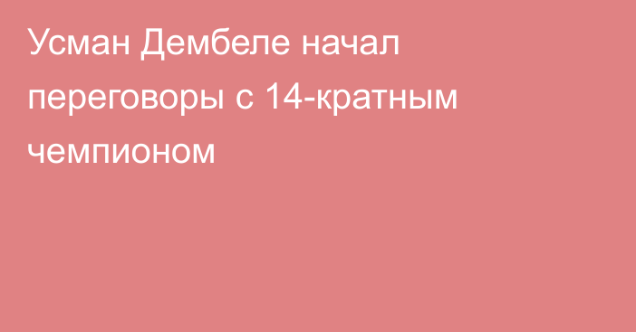 Усман Дембеле начал переговоры с 14-кратным чемпионом