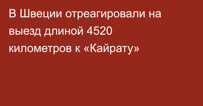 В Швеции отреагировали на выезд длиной 4520 километров к «Кайрату»