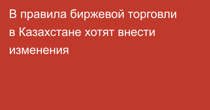 В правила биржевой торговли в Казахстане хотят внести изменения