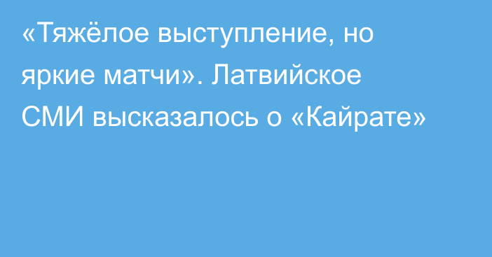 «Тяжёлое выступление, но яркие матчи». Латвийское СМИ высказалось о «Кайрате»