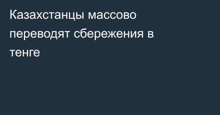 Казахстанцы массово переводят сбережения в тенге