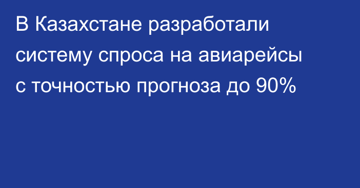 В Казахстане разработали систему спроса на авиарейсы с точностью прогноза до 90%