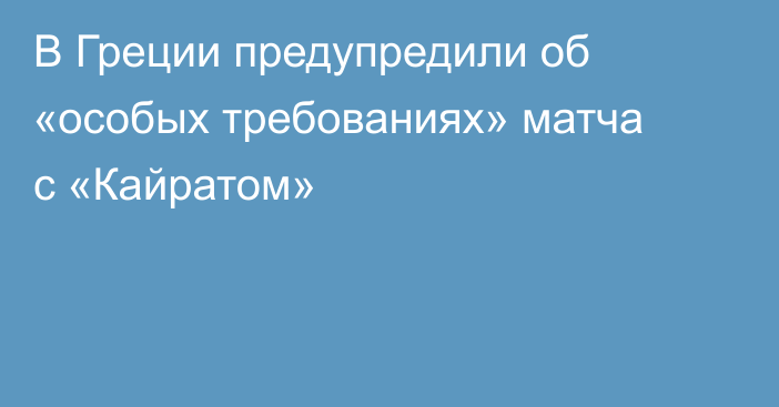 В Греции предупредили об «особых требованиях» матча с «Кайратом»