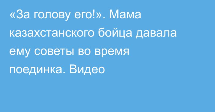 «За голову его!». Мама казахстанского бойца давала ему советы во время поединка. Видео