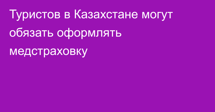 Туристов в Казахстане могут обязать оформлять медстраховку