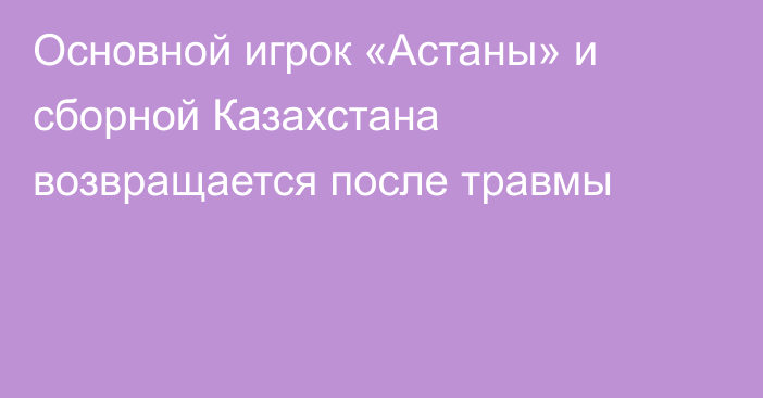 Основной игрок «Астаны» и сборной Казахстана возвращается после травмы