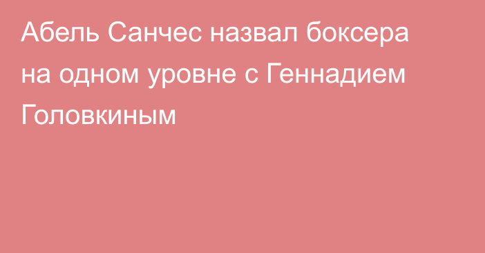 Абель Санчес назвал боксера на одном уровне с Геннадием Головкиным
