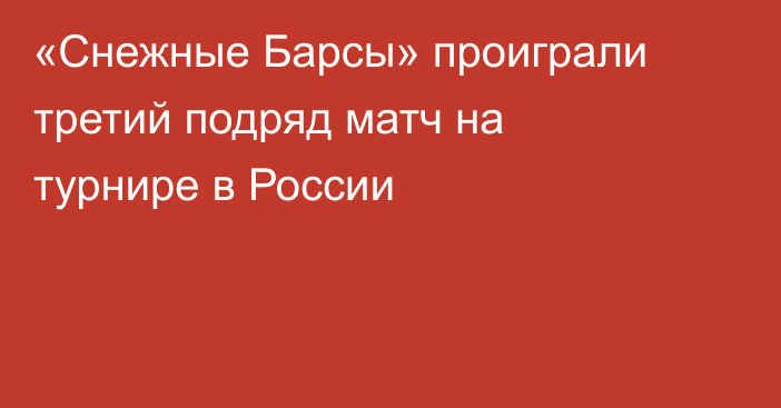 «Снежные Барсы» проиграли третий подряд матч на турнире в России