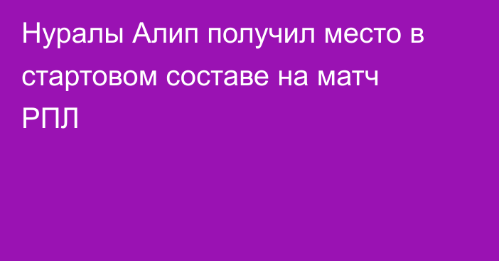 Нуралы Алип получил место в стартовом составе на матч РПЛ