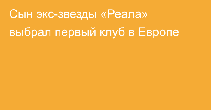 Сын экс-звезды «Реала» выбрал первый клуб в Европе