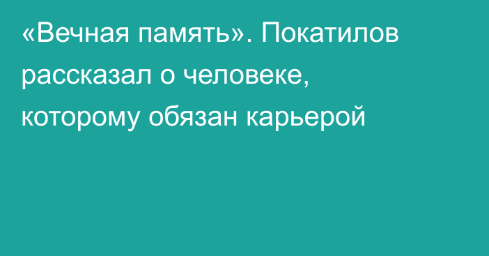 «Вечная память». Покатилов рассказал о человеке, которому обязан карьерой