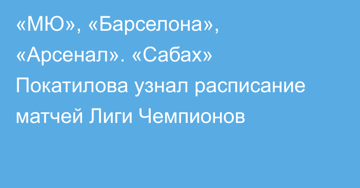 «МЮ», «Барселона», «Арсенал». «Сабах» Покатилова узнал расписание матчей Лиги Чемпионов
