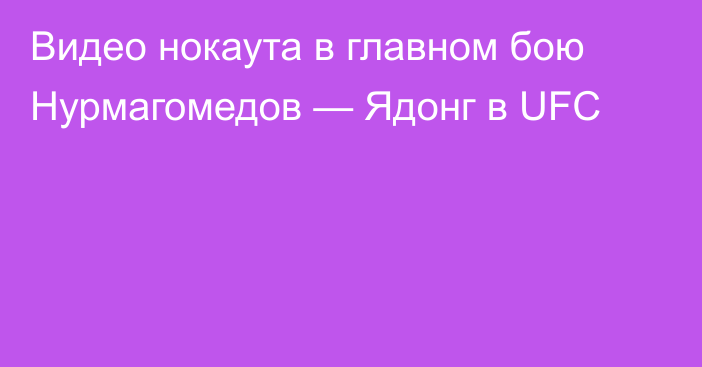 Видео нокаута в главном бою Нурмагомедов — Ядонг в UFC