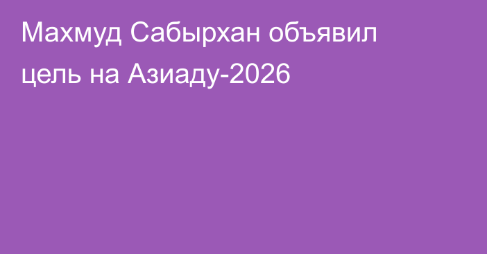 Махмуд Сабырхан объявил цель на Азиаду-2026