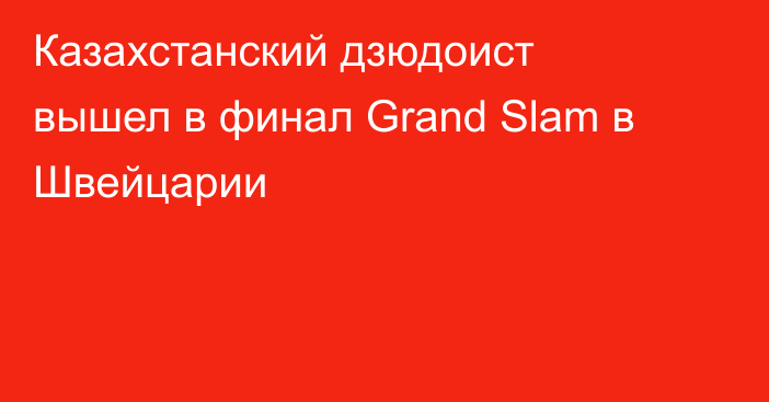 Казахстанский дзюдоист вышел в финал Grand Slam в Швейцарии