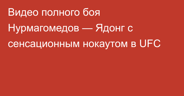 Видео полного боя Нурмагомедов — Ядонг с сенсационным нокаутом в UFC