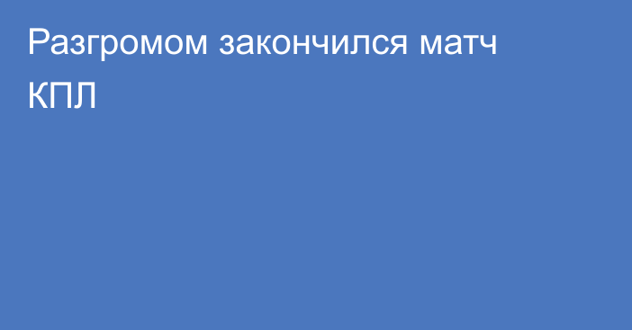 Разгромом закончился матч КПЛ