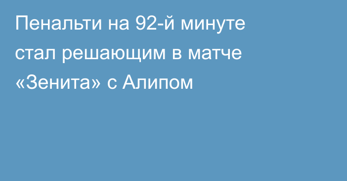 Пенальти на 92-й минуте стал решающим в матче «Зенита» с Алипом