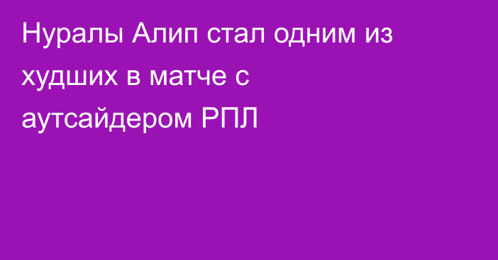 Нуралы Алип стал одним из худших в матче с аутсайдером РПЛ