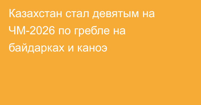 Казахстан стал девятым на ЧМ-2026 по гребле на байдарках и каноэ