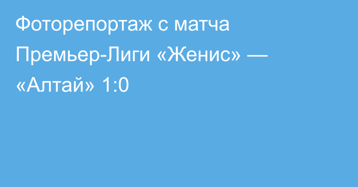 Фоторепортаж с матча Премьер-Лиги «Женис» — «Алтай» 1:0
