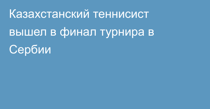 Казахстанский теннисист вышел в финал турнира в Сербии
