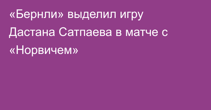 «Бернли» выделил игру Дастана Сатпаева в матче с «Норвичем»
