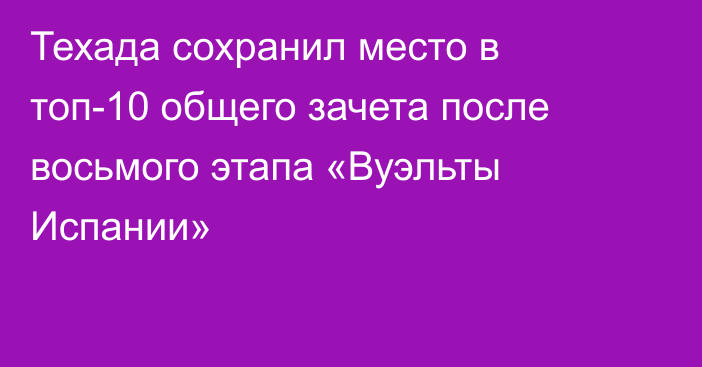 Техада сохранил место в топ-10 общего зачета после восьмого этапа «Вуэльты Испании»