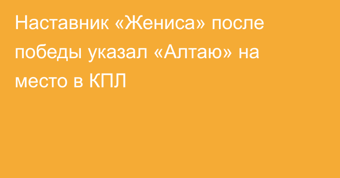 Наставник «Жениса» после победы указал «Алтаю» на место в КПЛ