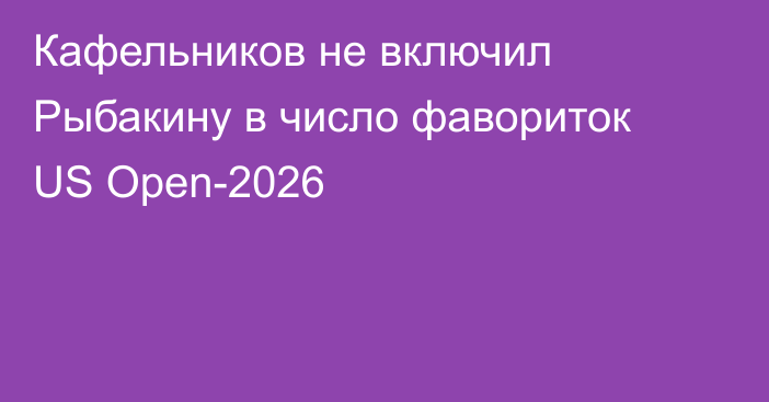 Кафельников не включил Рыбакину в число фавориток US Open-2026