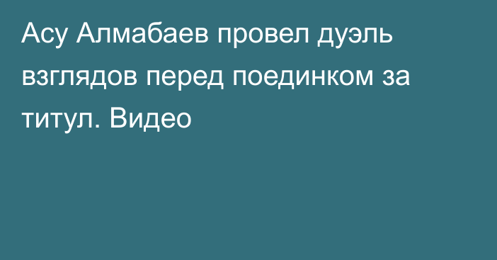 Асу Алмабаев провел дуэль взглядов перед поединком за титул. Видео