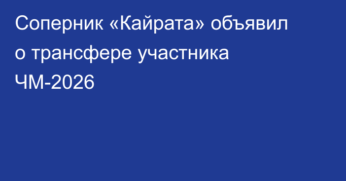 Соперник «Кайрата» объявил о трансфере участника ЧМ-2026