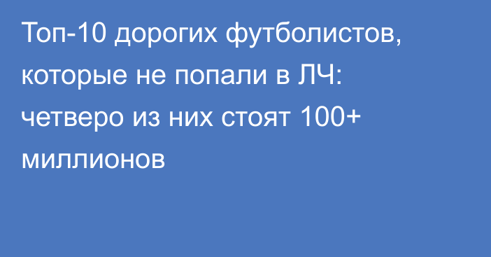Топ-10 дорогих футболистов, которые не попали в ЛЧ: четверо из них стоят 100+ миллионов