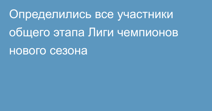 Определились все участники общего этапа Лиги чемпионов нового сезона