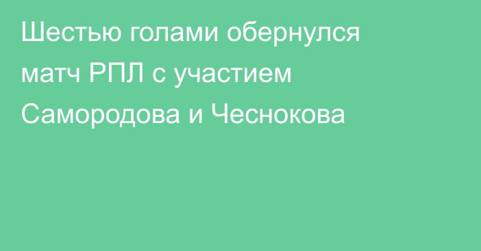 Шестью голами обернулся матч РПЛ с участием Самородова и Чеснокова