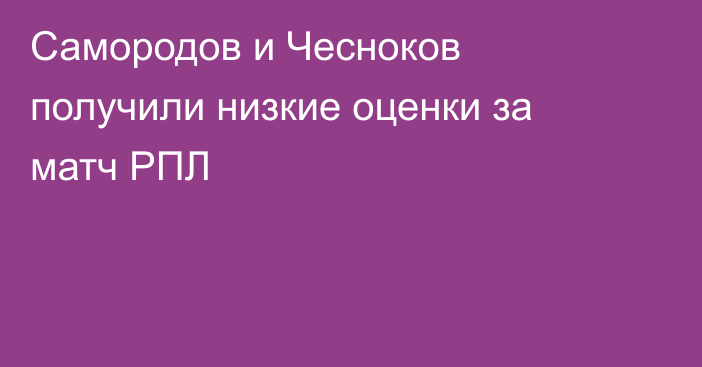 Самородов и Чесноков получили низкие оценки за матч РПЛ