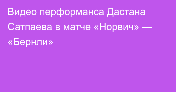 Видео перформанса Дастана Сатпаева в матче «Норвич» — «Бернли»