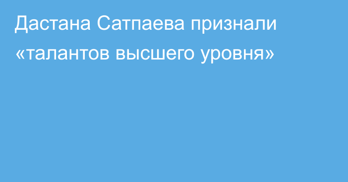 Дастана Сатпаева признали «талантов высшего уровня»