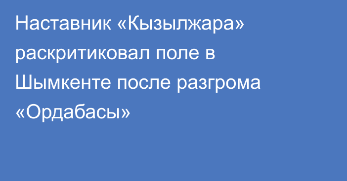 Наставник «Кызылжара» раскритиковал поле в Шымкенте после разгрома «Ордабасы»