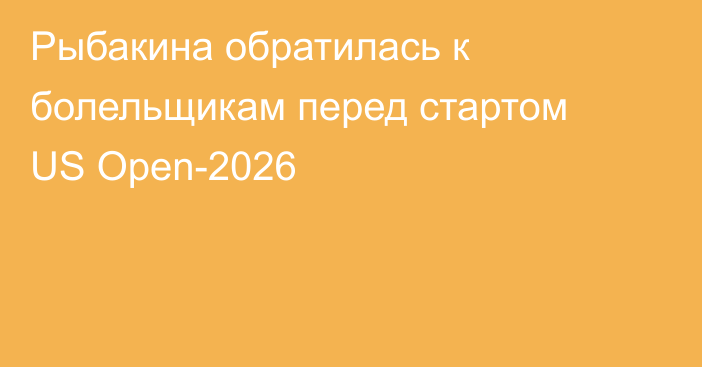 Рыбакина обратилась к болельщикам перед стартом US Open-2026